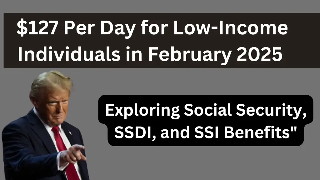 $127 Per Day for Low-Income Individuals in February 2025 Exploring Social Security, SSDI, and SSI Benefits