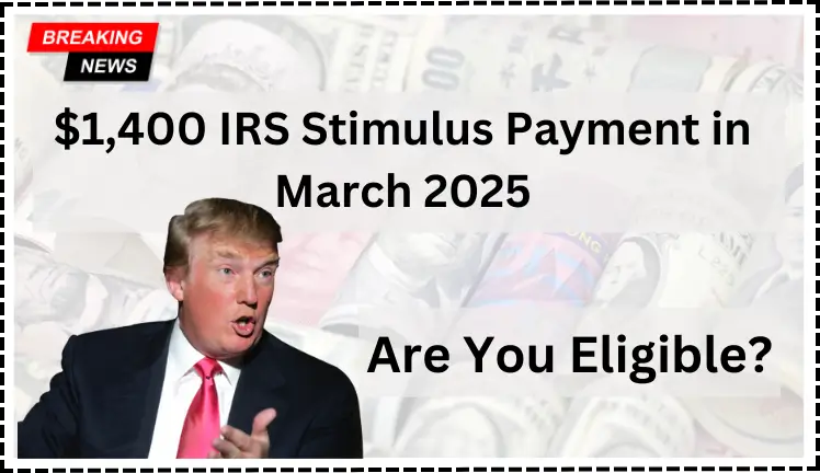 How to Qualify for the $1,400 IRS Stimulus Payment in March 2025