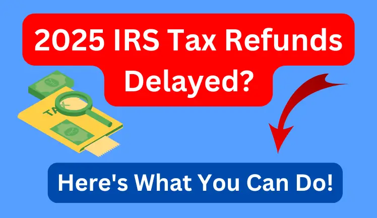 2025 IRS Tax Refunds Delayed? Here’s Why & What You Can Do Now!