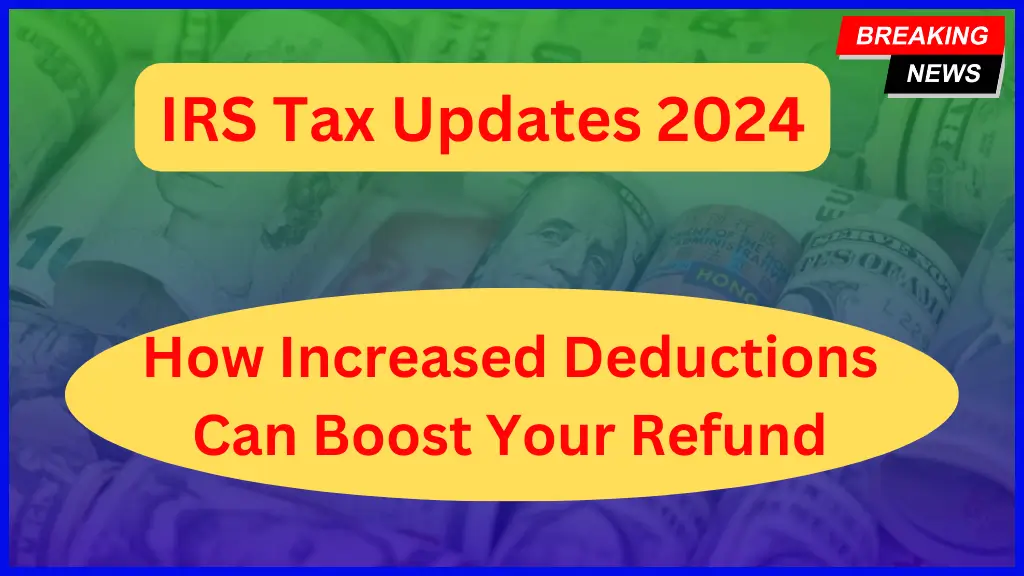 IRS Tax Updates 2024 How Increased Deductions Can Boost Your Refund