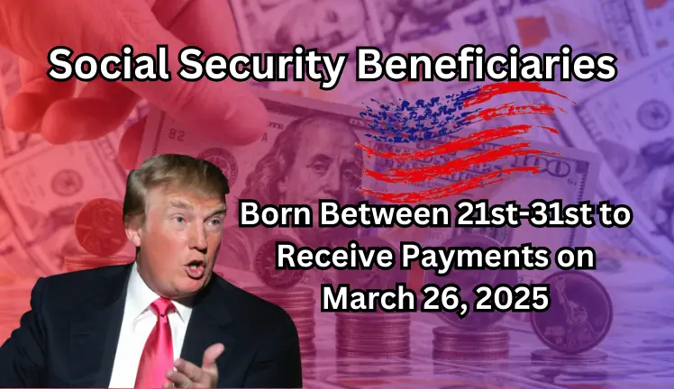 Social Security Beneficiaries Born Between 21st-31st to Receive Payments on March 26, 2025