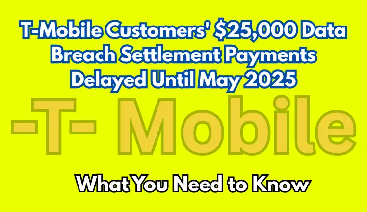 T-Mobile Customers' $25,000 Data Breach Settlement Payments Delayed Until May 2025