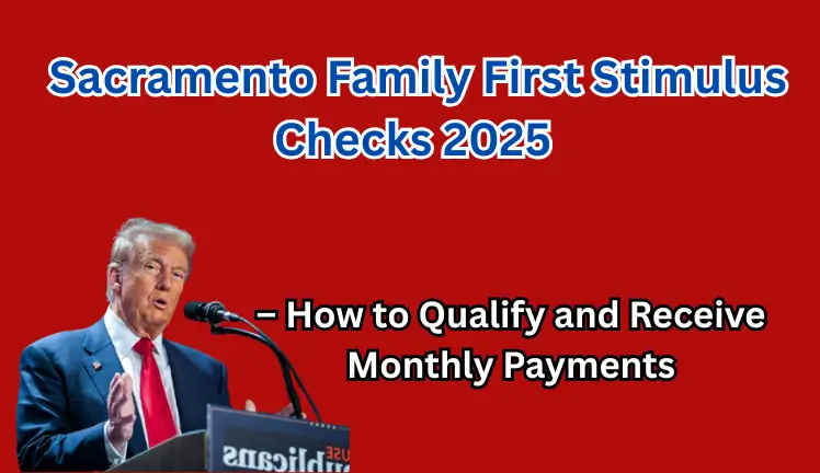Sacramento Family First Stimulus Checks 2025 – How to Qualify and Receive Monthly Payments