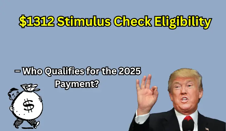 $1312 Stimulus Check Eligibility – Who Qualifies for the 2025 Payment?