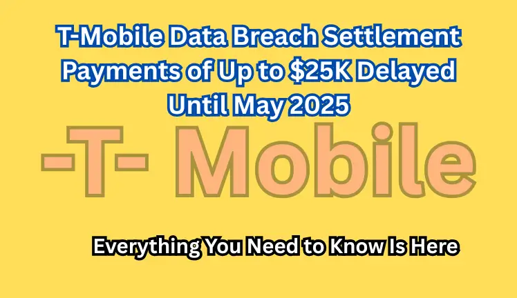 T-Mobile Data Breach Settlement Payments of Up to $25K Delayed Until May 2025