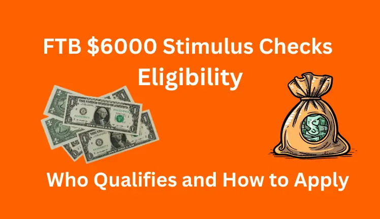 FTB $6000 Stimulus Checks Eligibility: Who Qualifies and How to Apply