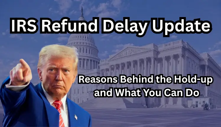 IRS Refund Delay Update: Reasons Behind the Hold-up and What You Can Do