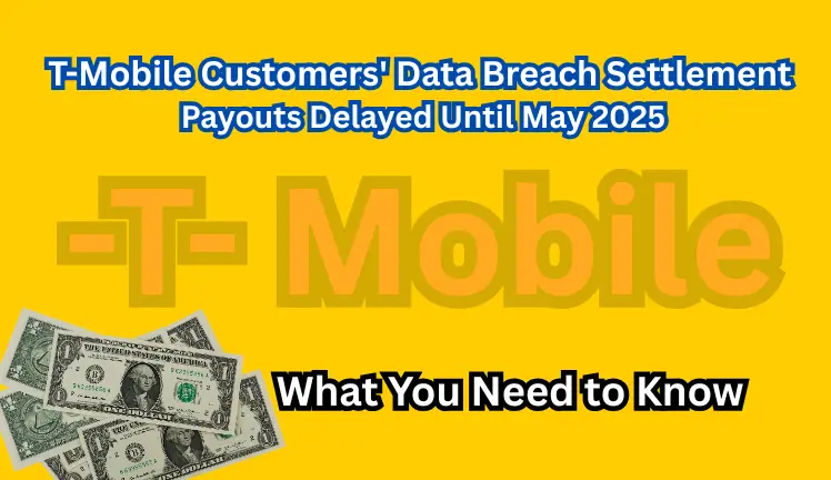 T-Mobile Customers' Data Breach Settlement Payouts Delayed Until May 2025: What You Need to Know