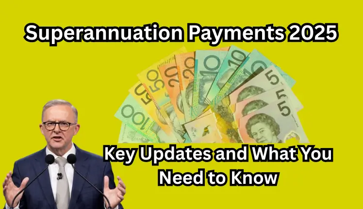 Superannuation Payments 2025: Key Updates and What You Need to Know