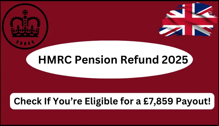 HMRC Pension Refund 2025: Check If You’re Eligible for a £7,859 Payout!