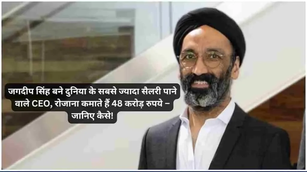 जगदीप सिंह बने दुनिया के सबसे ज्यादा सैलरी पाने वाले CEO, रोजाना कमाते हैं 48 करोड़ रुपये – जानिए कैसे!